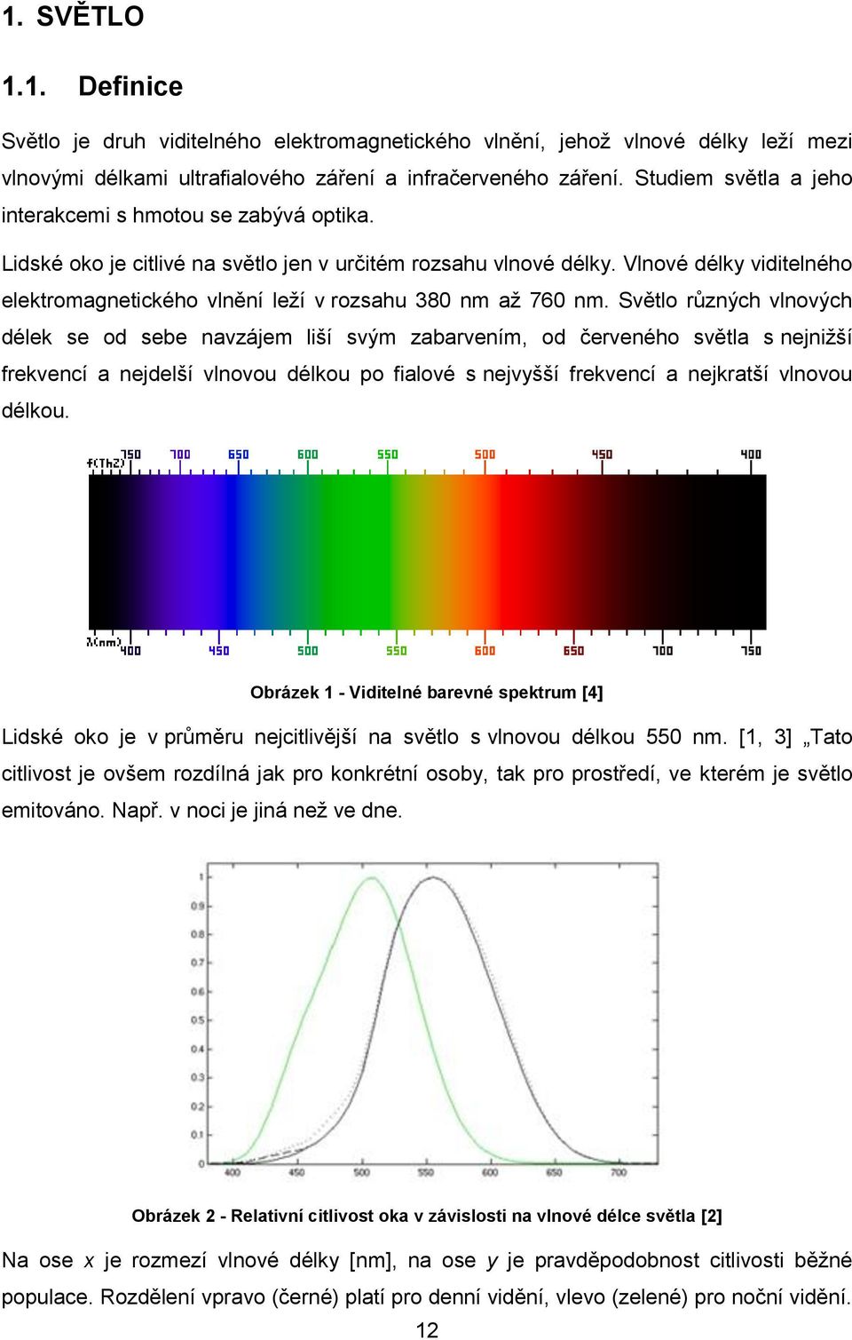 Vlnové délky viditelného elektromagnetického vlnění leţí v rozsahu 380 nm aţ 760 nm.