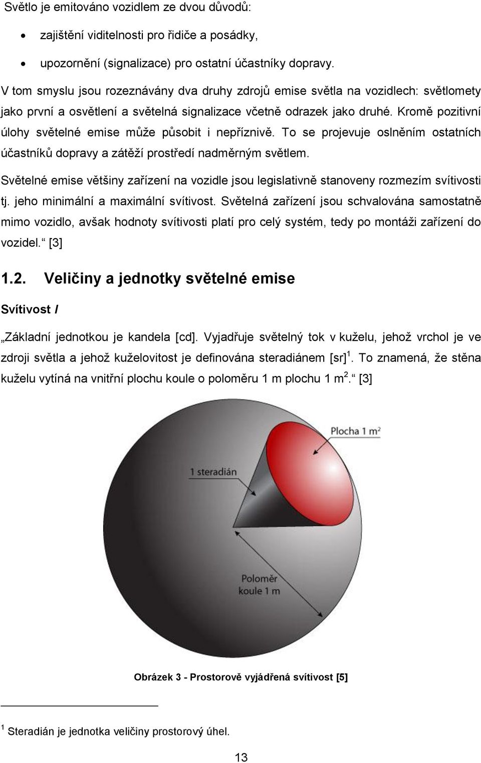 Kromě pozitivní úlohy světelné emise můţe působit i nepříznivě. To se projevuje oslněním ostatních účastníků dopravy a zátěţí prostředí nadměrným světlem.