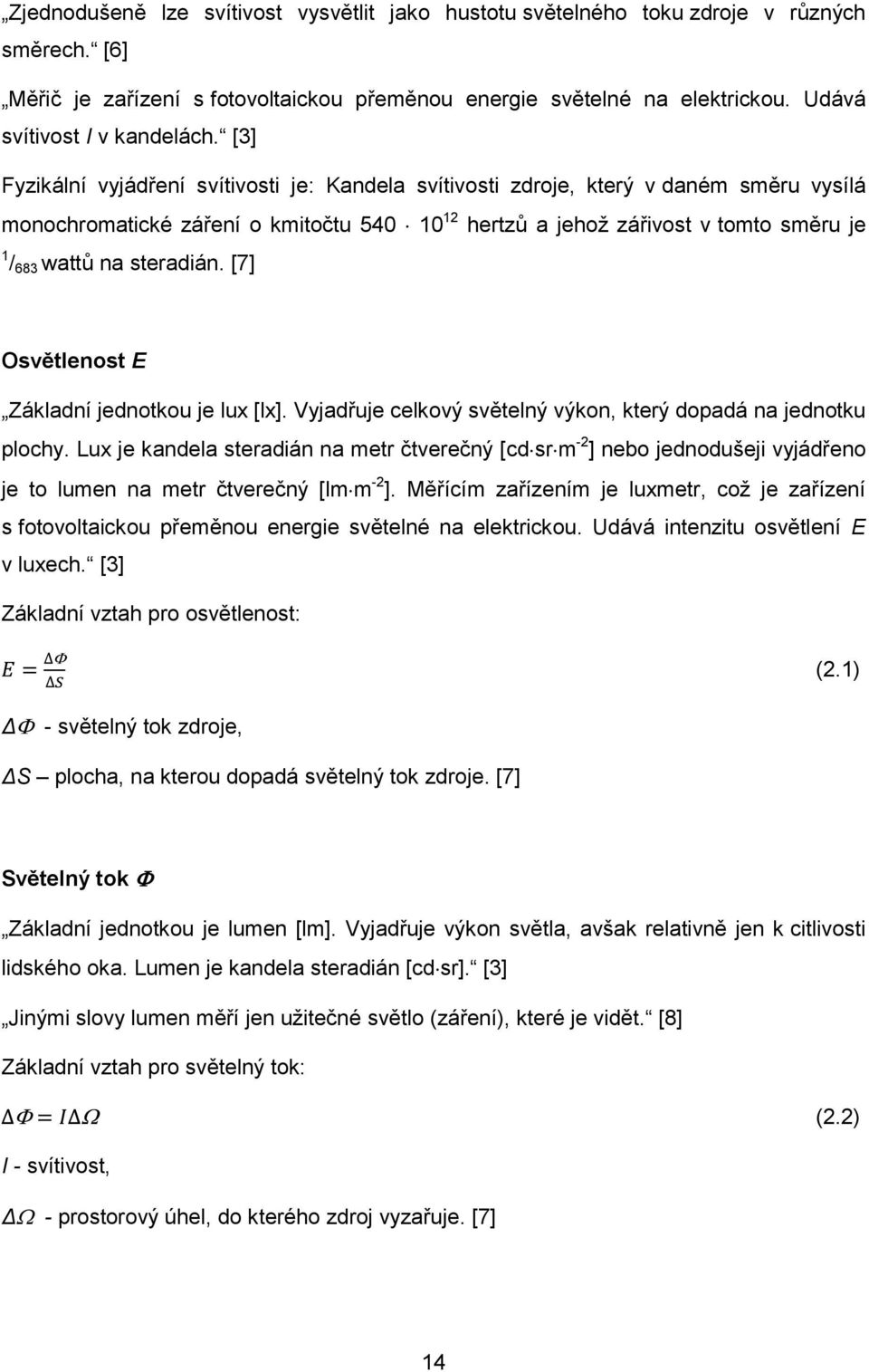 [3] Fyzikální vyjádření svítivosti je: Kandela svítivosti zdroje, který v daném směru vysílá monochromatické záření o kmitočtu 540 10 12 hertzů a jehoţ zářivost v tomto směru je 1 / 683 wattů na