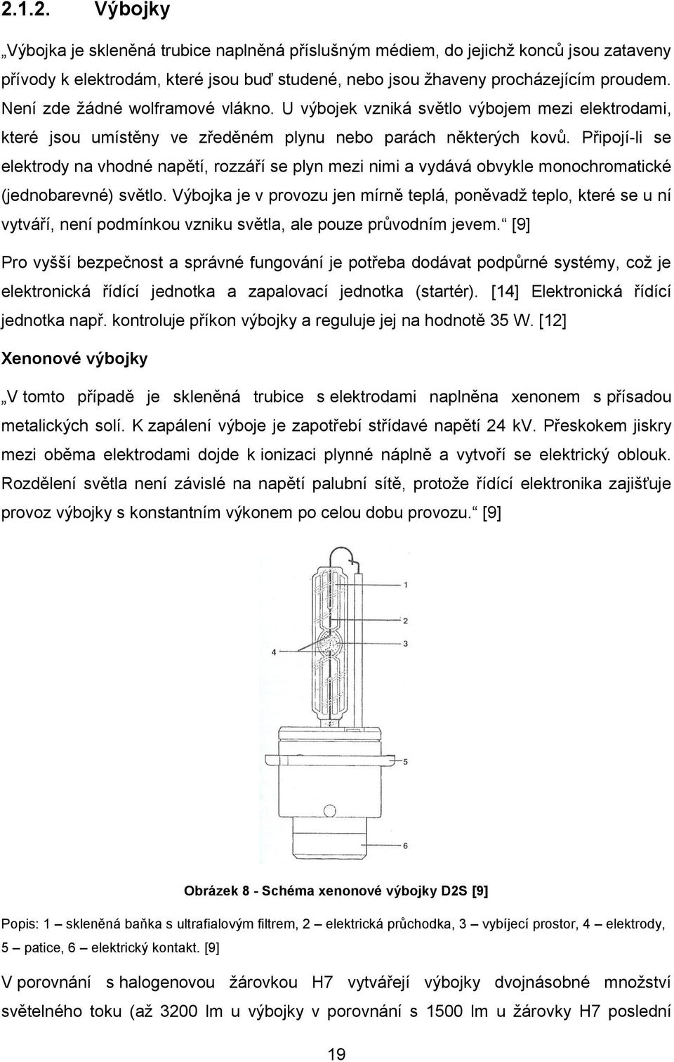 Připojí-li se elektrody na vhodné napětí, rozzáří se plyn mezi nimi a vydává obvykle monochromatické (jednobarevné) světlo.