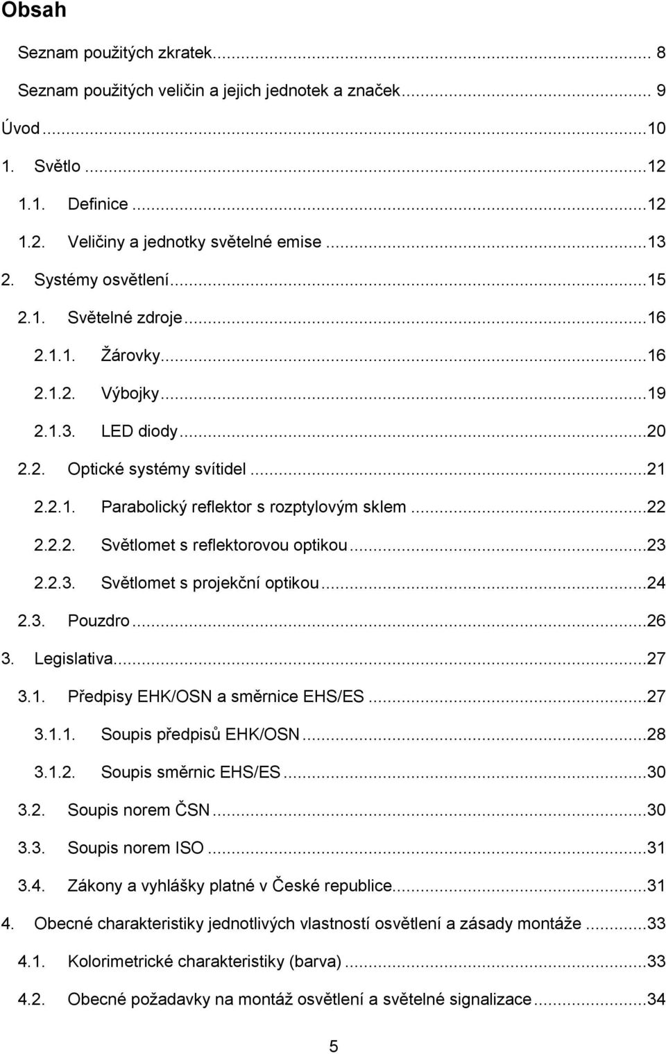 2.2. Světlomet s reflektorovou optikou...23 2.2.3. Světlomet s projekční optikou...24 2.3. Pouzdro...26 3. Legislativa...27 3.1. Předpisy EHK/OSN a směrnice EHS/ES...27 3.1.1. Soupis předpisů EHK/OSN.