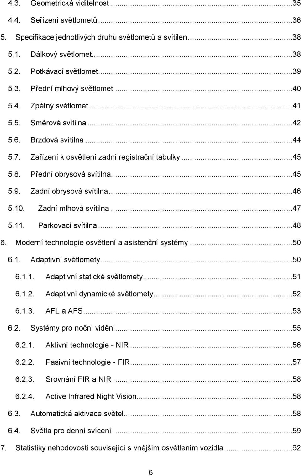 Zadní obrysová svítilna...46 5.10. Zadní mlhová svítilna...47 5.11. Parkovací svítilna...48 6. Moderní technologie osvětlení a asistenční systémy...50 6.1. Adaptivní světlomety...50 6.1.1. Adaptivní statické světlomety.