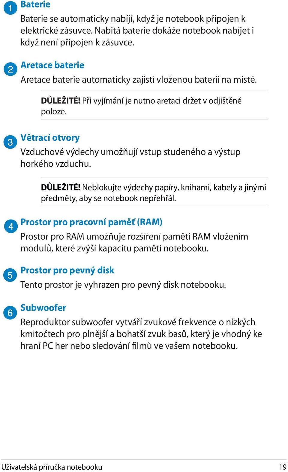 Větrací otvory Vzduchové výdechy umožňují vstup studeného a výstup horkého vzduchu. DŮLEŽITÉ! Neblokujte výdechy papíry, knihami, kabely a jinými předměty, aby se notebook nepřehřál.