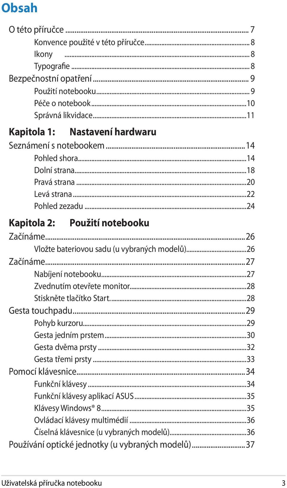 ..26 Vložte bateriovou sadu (u vybraných modelů)...26 Začínáme...27 Nabíjení notebooku...27 Zvednutím otevřete monitor...28 Stiskněte tlačítko Start...28 Gesta touchpadu...29 Pohyb kurzoru.