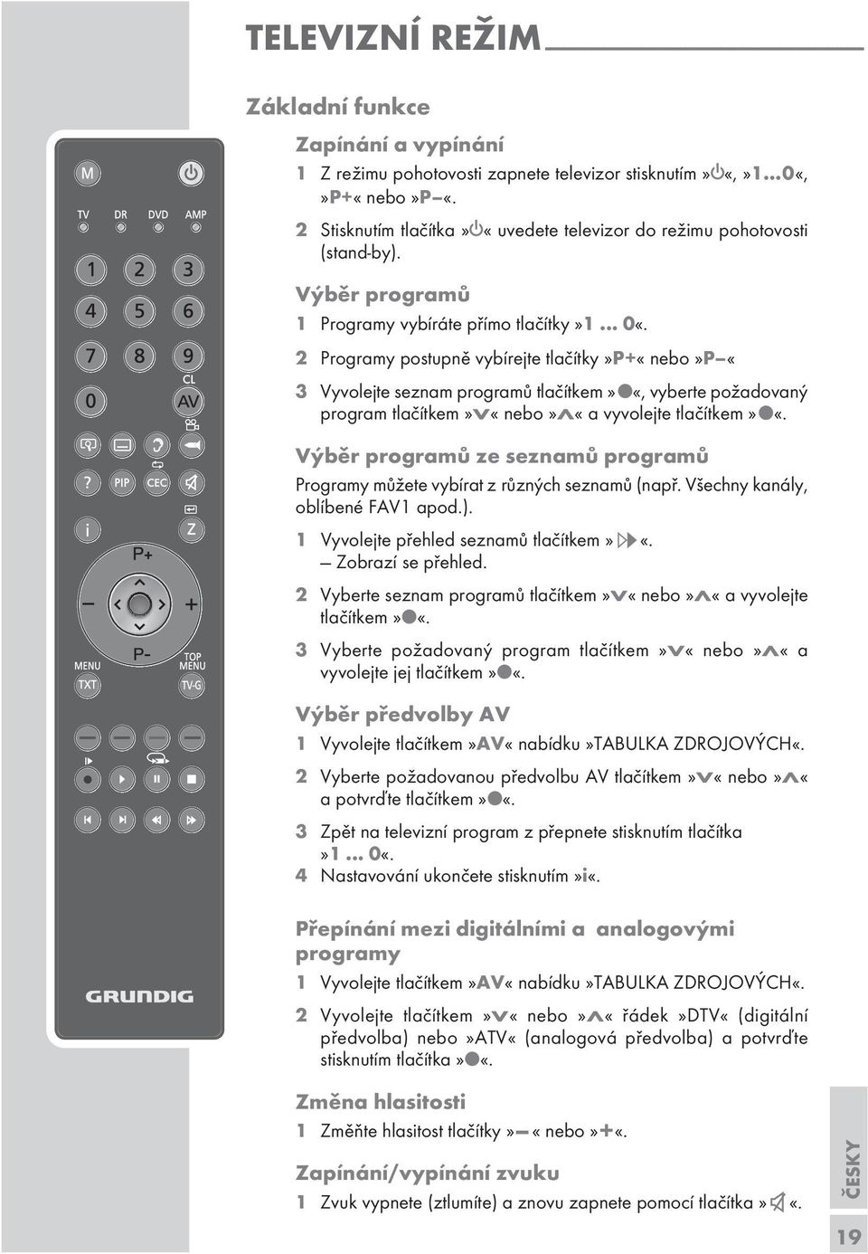 2 Programy potupně vybírejte tlačítky»p+«nebo»p «3 Vyvolejte eznam programů tlačítkem» «, vyberte požadovaný program tlačítkem»v«nebo»λ«a vyvolejte tlačítkem» «.