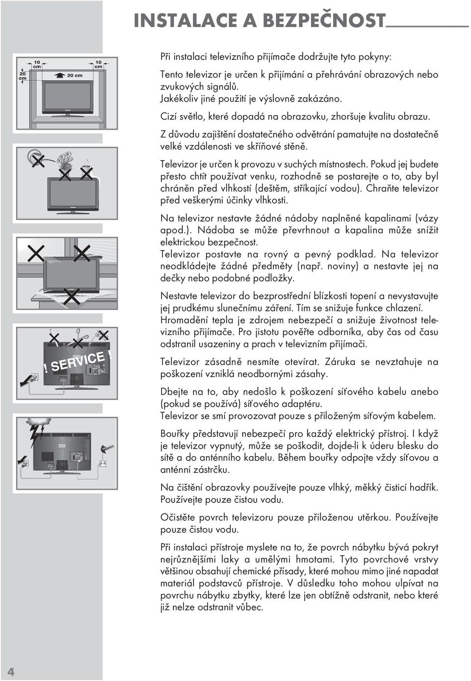 Z důvodu zajištění dotatečného odvětrání pamatujte na dotatečně velké vzdálenoti ve kříňové těně. Televizor je určen k provozu v uchých mítnotech.