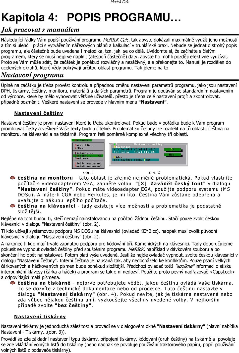 Uvědomte si, že začínáte s čistým programem, který se musí nejprve naplnit (alespoň částečně) daty, abyste ho mohli později efektivně využívat.