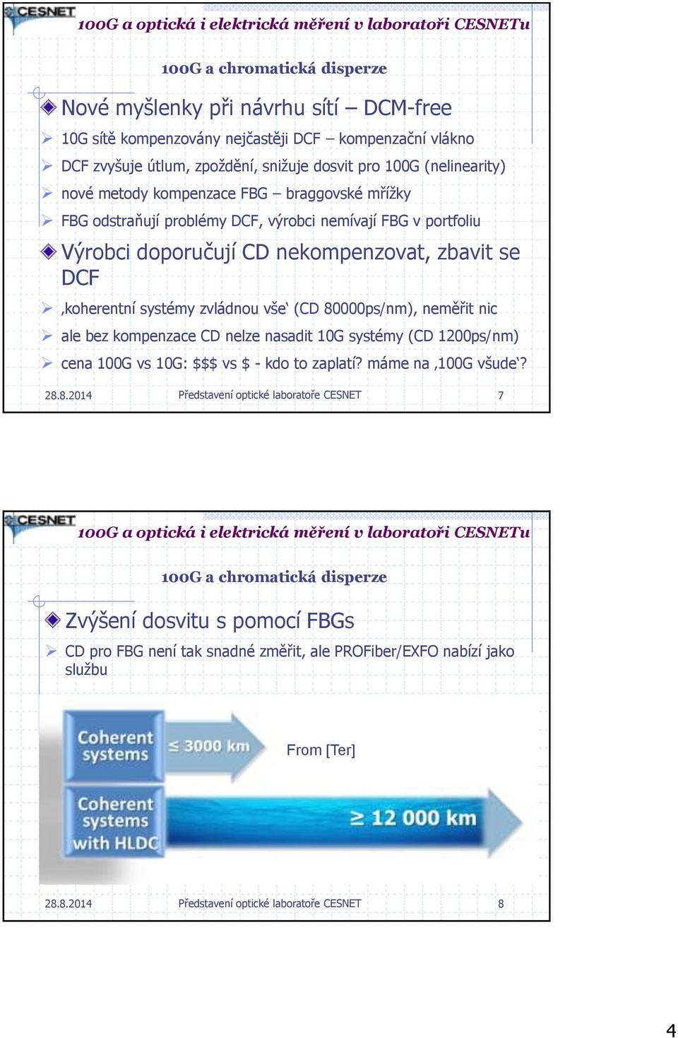 80000ps/nm), neměřit nic ale bez kompenzace CD nelze nasadit 10G systémy (CD 1200ps/nm) cena 100G vs 10G: $$$ vs $ - kdo to zaplatí? máme na 100G všude? 28.8.2014 Představení optické laboratoře CESNET 7 100G a chromatická disperze Zvýšení dosvitu s pomocí FBGs CD pro FBG není tak snadné změřit, ale PROFiber/EXFO nabízí jako službu From [Ter] 28.