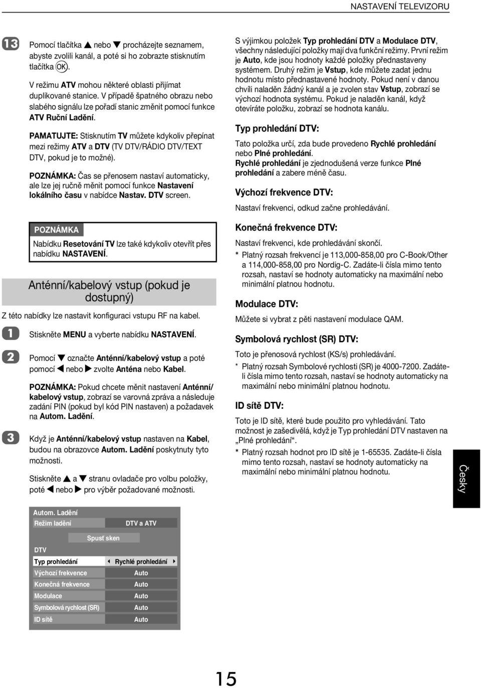 PAMATUJTE: Stisknutím TV můžete kykoliv přepínt mezi režimy ATV DTV (TV DTV/RÁDI DTV/TEXT DTV, poku je to možné).