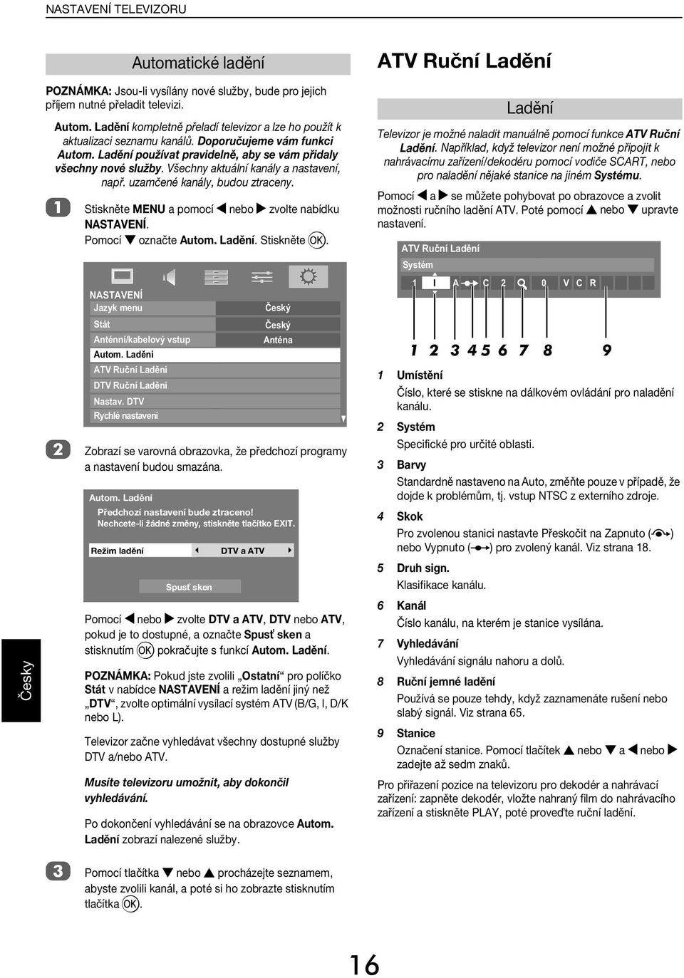 Automtiké lění Stiskněte MENU pomoí C neo zvolte níku NASTAVENÍ. Pomoí oznčte Autom. Lění. Stiskněte Q. ATV Ruční Lění Televizor je možné nlit mnuálně pomoí funke ATV Ruční Lění.