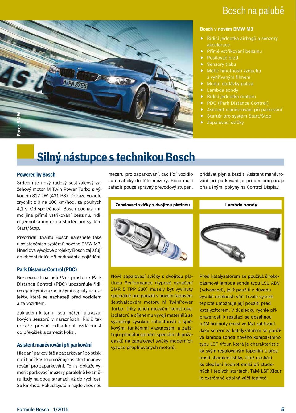 Powered by Bosch Srdcem je nový řadový šestiválcový zážehový motor M Twin Power Turbo s výkonem 317 kw (431 PS). Dokáže vozidlo zrychlit z 0 na 100 km/hod. za pouhých 4,1 s.