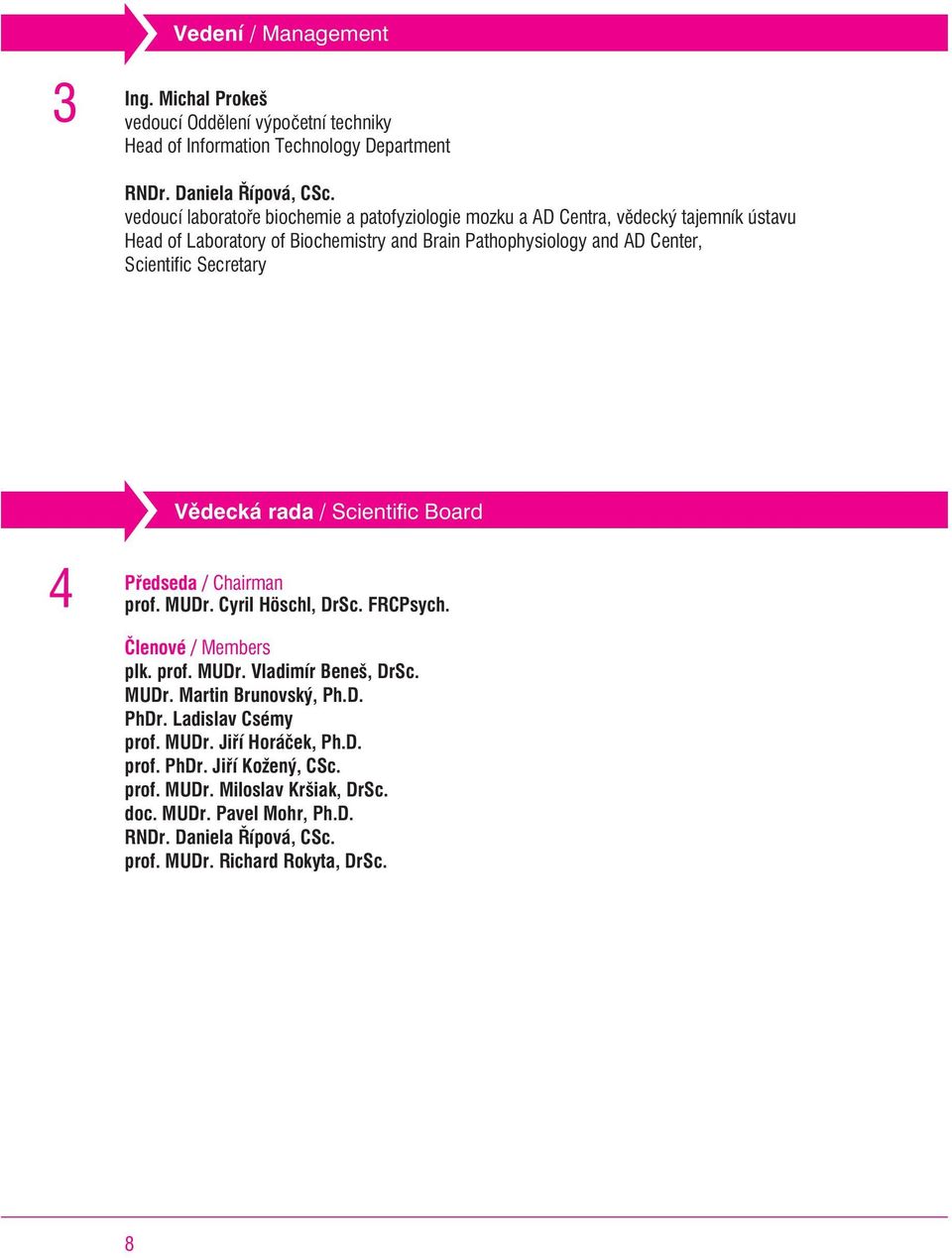 Secretary Vìdecká rada / Scientific Board Pøedseda / Chairman prof. MUDr. Cyril Höschl, DrSc. FRCPsych. Èlenové / Members plk. prof. MUDr. Vladimír Beneš, DrSc. MUDr. Martin Brunovský, Ph.