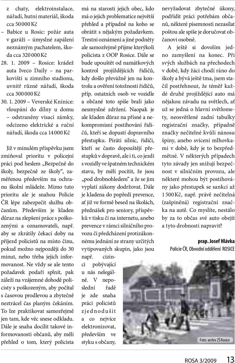 2009 Veverské Knínice: vloupání do dílny u domu odstraněny visací zámky, odcizeno elektrické a ruční nářadí, škoda cca 14 000 Kč Již v minulém příspěvku jsem zmiňoval prioritu v policejní práci pod