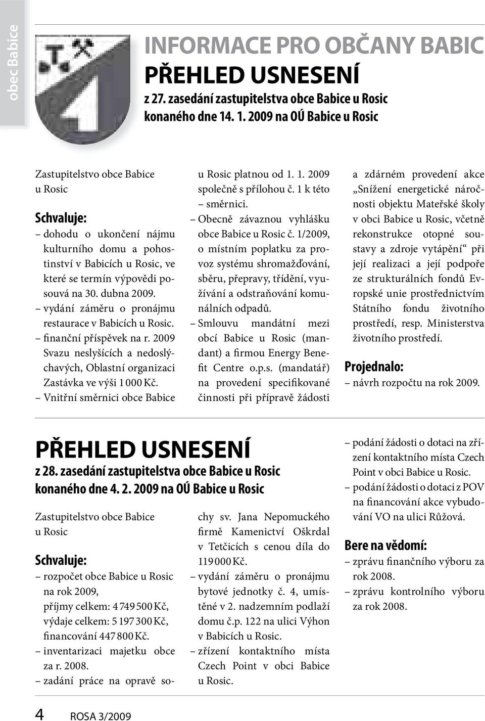 dubna 2009. vydání záměru o pronájmu restaurace v Babicích u Rosic. finanční příspěvek na r. 2009 Svazu neslyšících a nedoslýchavých, Oblastní organizaci Zastávka ve výši 1 000 Kč.