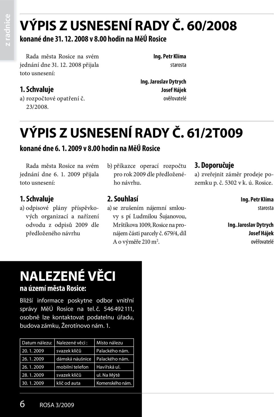 00 hodin na MěÚ Rosice Rada města Rosice na svém jednání dne 6. 1. 2009 přijala toto usnesení: 1.