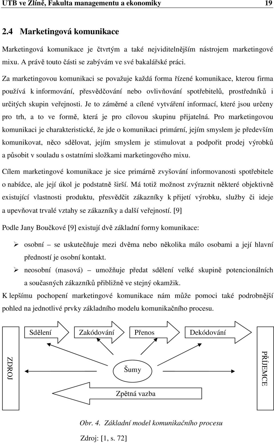 Za marketingovou komunikaci se považuje každá forma řízené komunikace, kterou firma používá k informování, přesvědčování nebo ovlivňování spotřebitelů, prostředníků i určitých skupin veřejnosti.