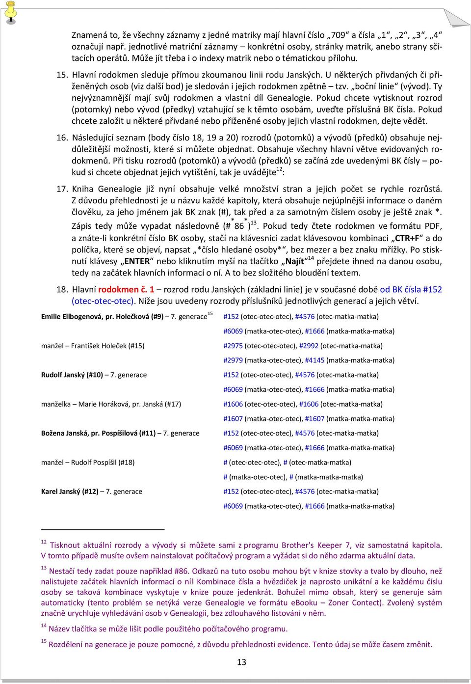 U některých přivdaných či přiženěných osob (viz další bod) je sledován i jejich rodokmen zpětně tzv. boční linie (vývod). Ty nejvýznamnější mají svůj rodokmen a vlastní díl Genealogie.