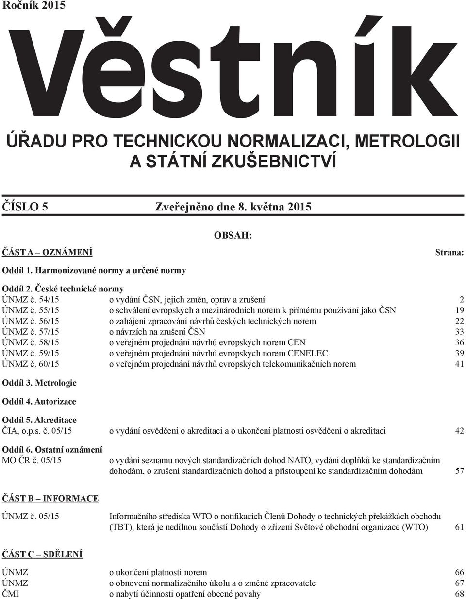 56/15 o zahájení zpracování návrhů českých technických norem 22 ÚNMZ č. 57/15 o návrzích na zrušení ČSN 33 ÚNMZ č. 58/15 o veřejném projednání návrhů evropských norem CEN 36 ÚNMZ č.