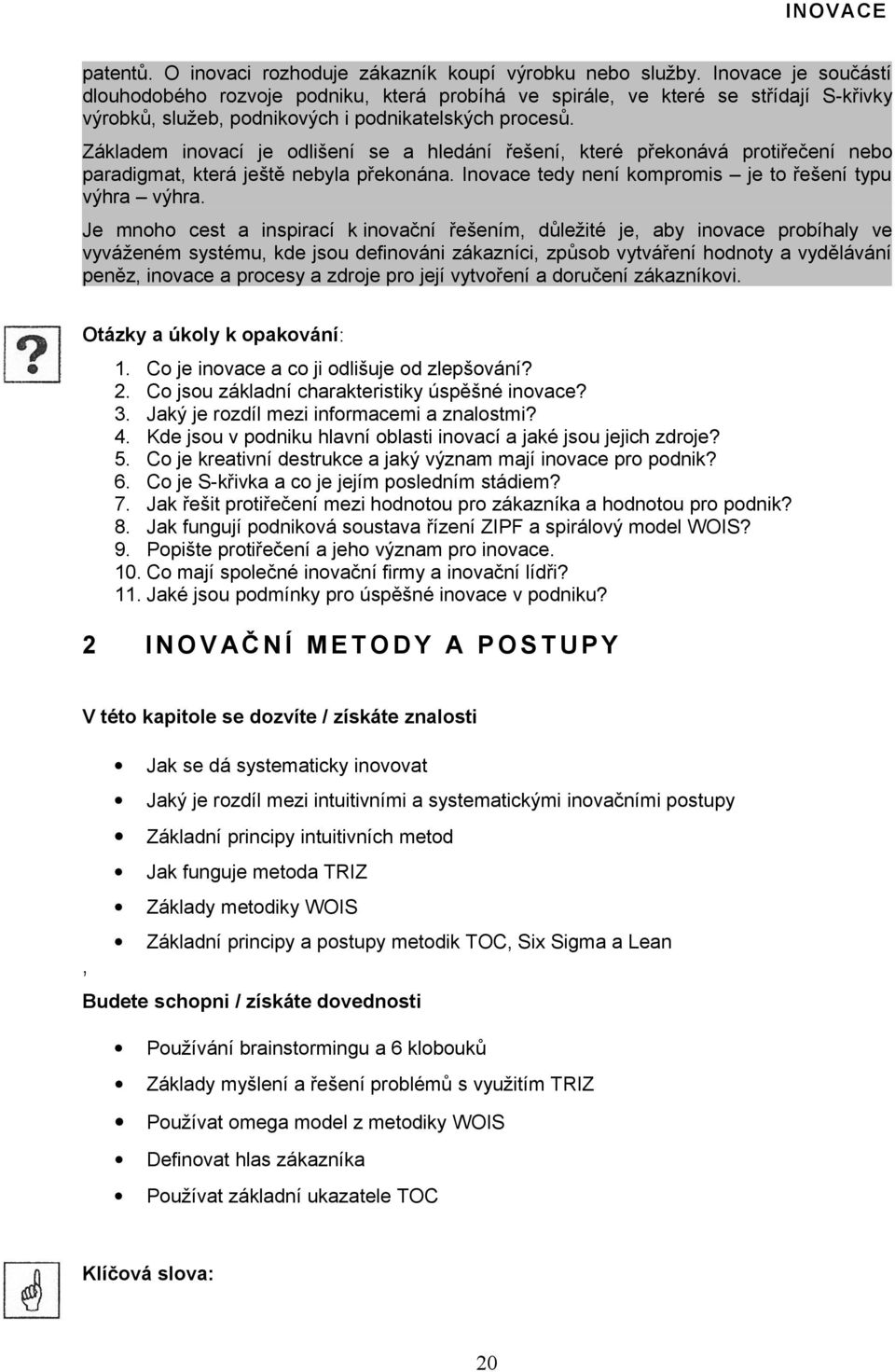 Základem inovací je odlišení se a hledání řešení, které překonává protiřečení nebo paradigmat, která ještě nebyla překonána. Inovace tedy není kompromis je to řešení typu výhra výhra.