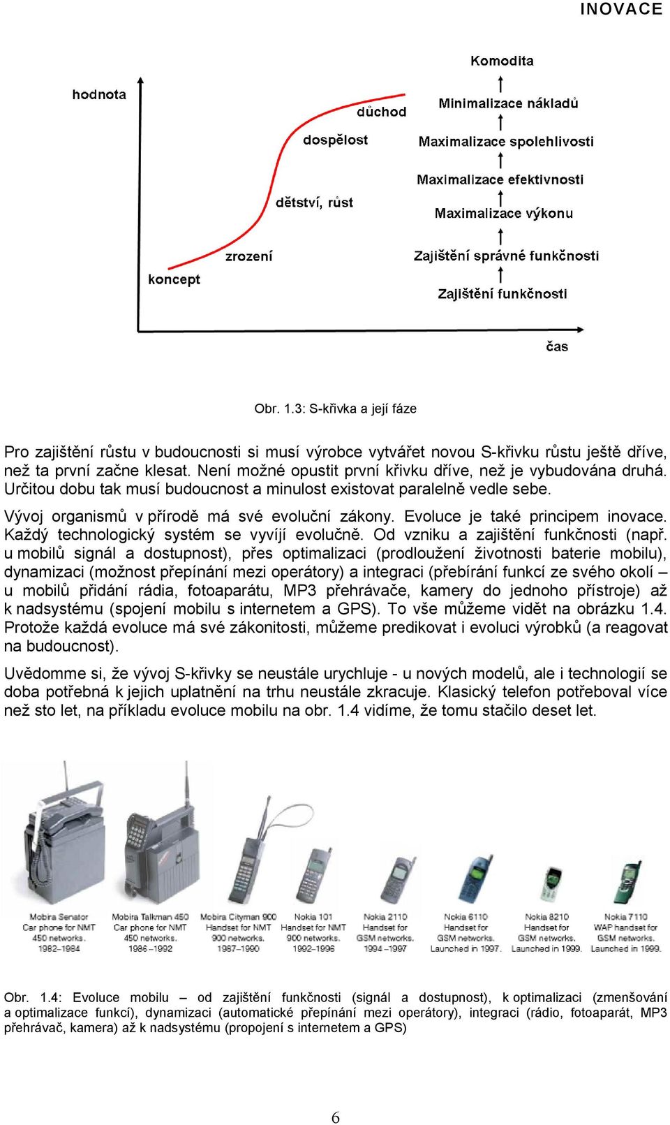 Evoluce je také principem inovace. Každý technologický systém se vyvíjí evolučně. Od vzniku a zajištění funkčnosti (např.