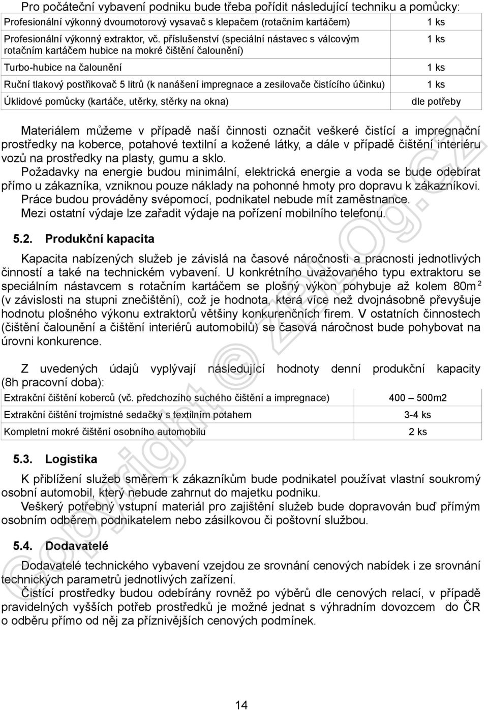 čistícího účinku) Úklidové pomůcky (kartáče, utěrky, stěrky na okna) 1 ks 1 ks 1 ks dle potřeby Materiálem můžeme v případě naší činnosti označit veškeré čistící a impregnační prostředky na koberce,