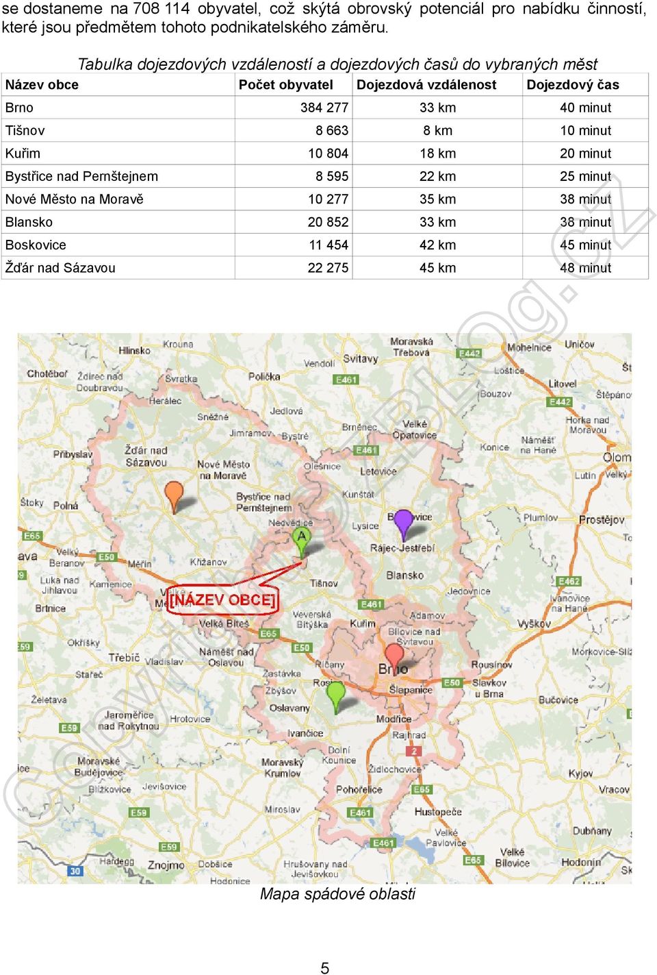 277 33 km 40 minut Tišnov 8 663 8 km 10 minut Kuřim 10 804 18 km 20 minut Bystřice nad Pernštejnem 8 595 22 km 25 minut Nové Město na Moravě