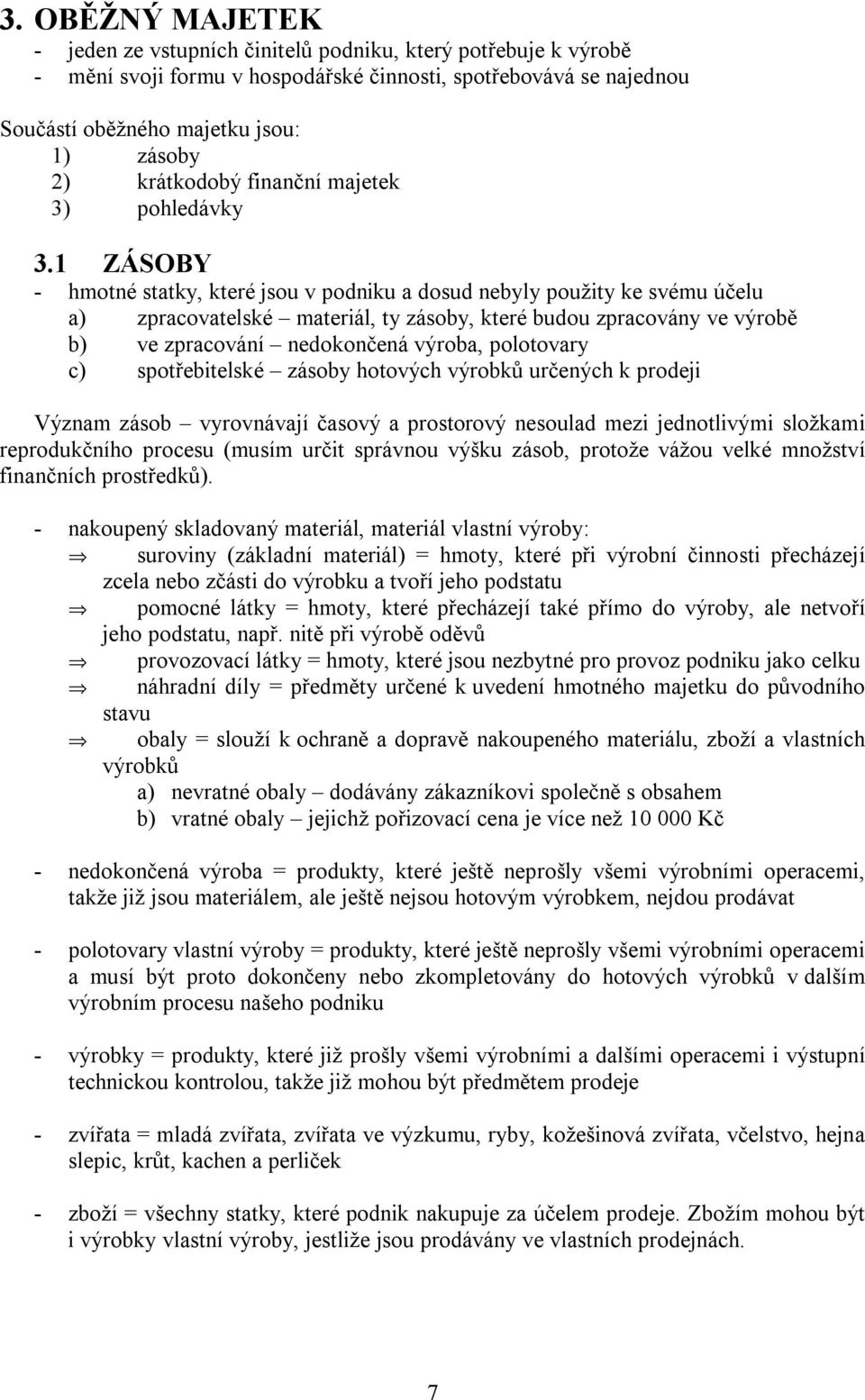 1 ZÁSOBY - hmotné statky, které jsou v podniku a dosud nebyly použity ke svému účelu a) zpracovatelské materiál, ty zásoby, které budou zpracovány ve výrobě b) ve zpracování nedokončená výroba,