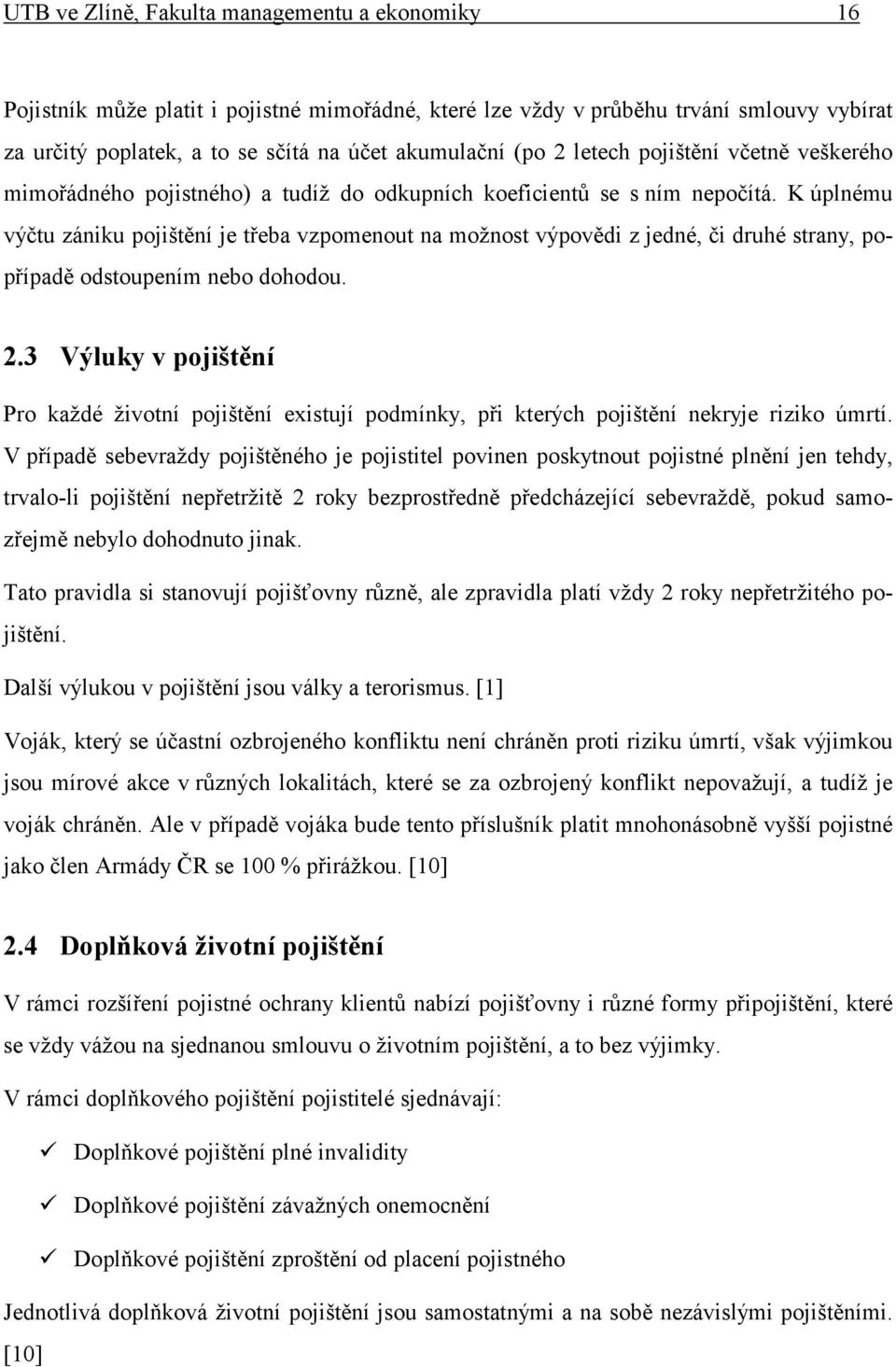 K úplnému výčtu zániku pojištění je třeba vzpomenout na možnost výpovědi z jedné, či druhé strany, popřípadě odstoupením nebo dohodou. 2.