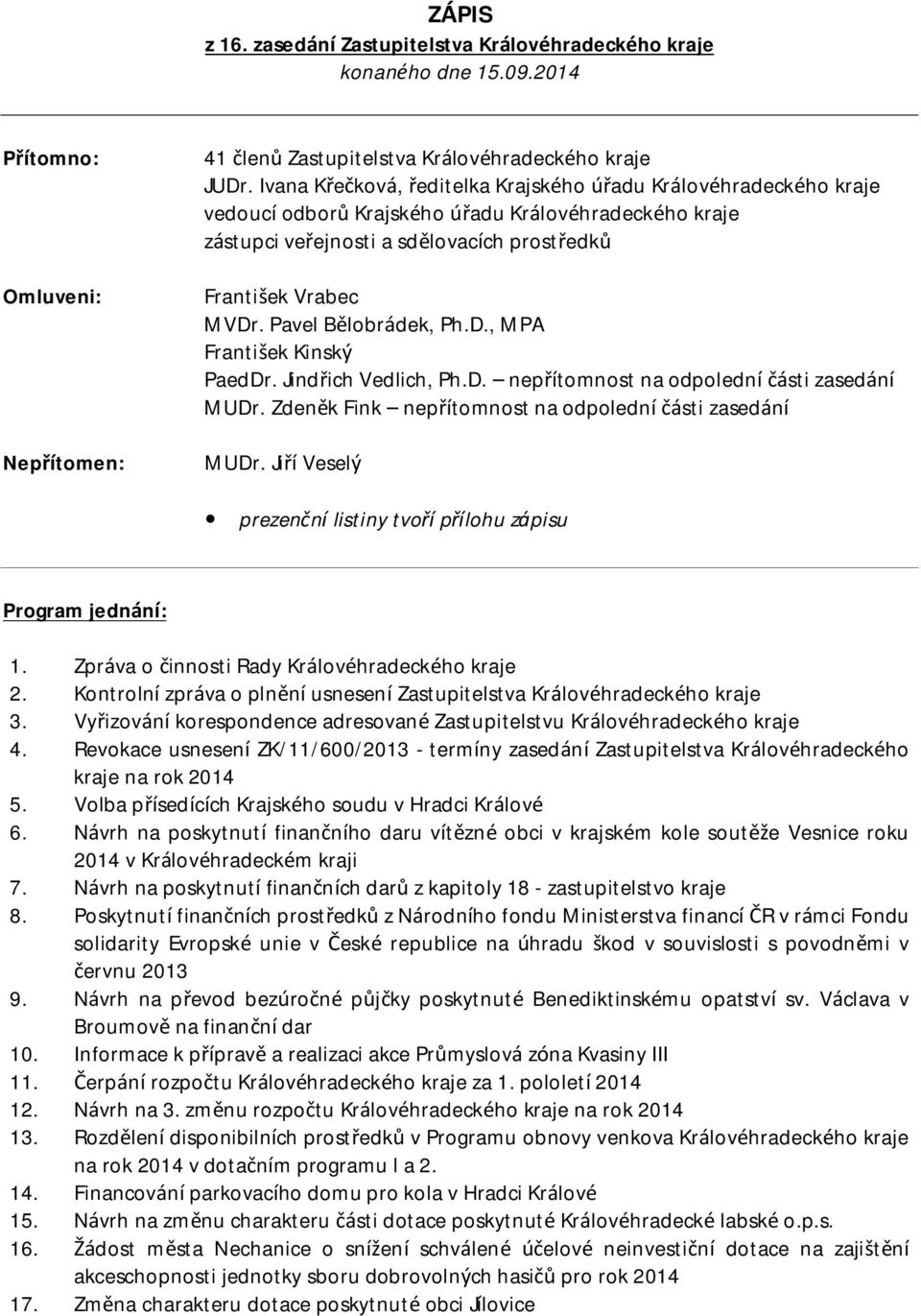 Pavel Bělobrádek, Ph.D., MPA František Kinský PaedDr. Jindřich Vedlich, Ph.D. nepřítomnost na odpolední části zasedání MUDr. Zdeněk Fink nepřítomnost na odpolední části zasedání MUDr.