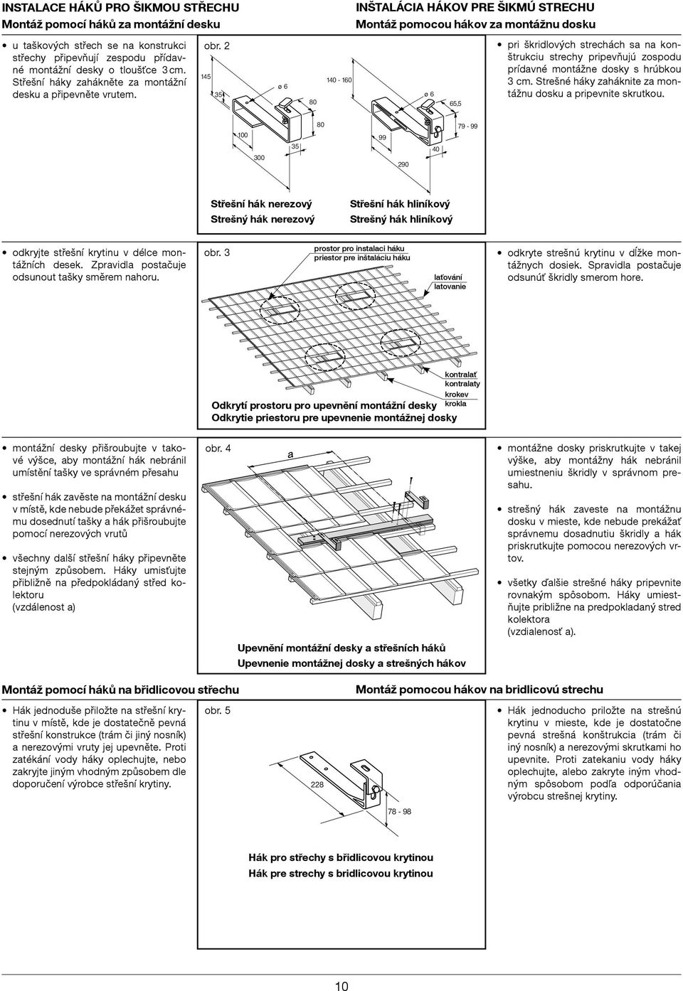 2 ø ø pri škridlových strechách sa na konštrukciu strechy pripevňujú zospodu prídavné montážne dosky s hrúbkou 3 cm. Strešné háky zaháknite za montážnu dosku a pripevnite skrutkou.