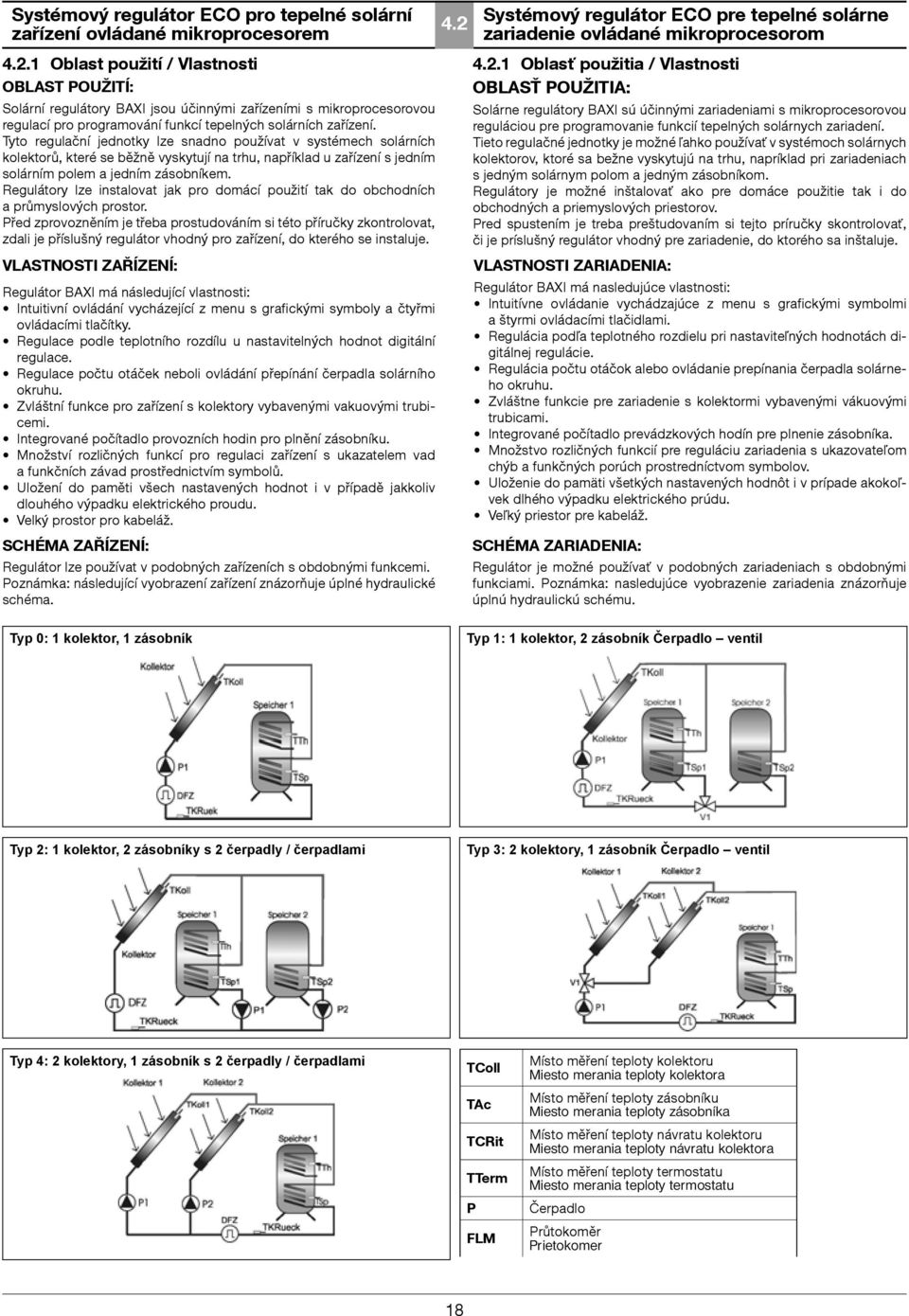 Tyto regulační jednotky lze snadno používat v systémech solárních kolektorů, které se běžně vyskytují na trhu, například u zařízení s jedním solárním polem a jedním zásobníkem.