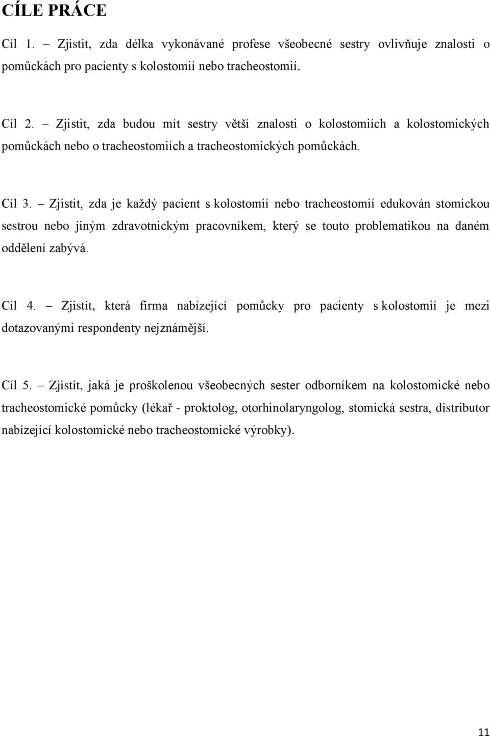 Zjistit, zda je kaţdý pacient s kolostomií nebo tracheostomií edukován stomickou sestrou nebo jiným zdravotnickým pracovníkem, který se touto problematikou na daném oddělení zabývá. Cíl 4.