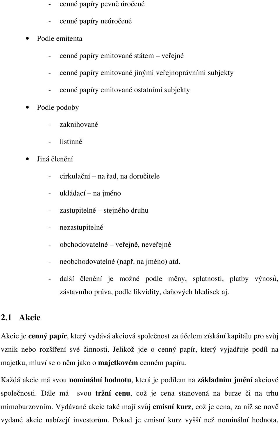 neveřejně - neobchodovatelné (např. na jméno) atd. - další členění je možné podle měny, splatnosti, platby výnosů, zástavního práva, podle likvidity, daňových hledisek aj. 2.