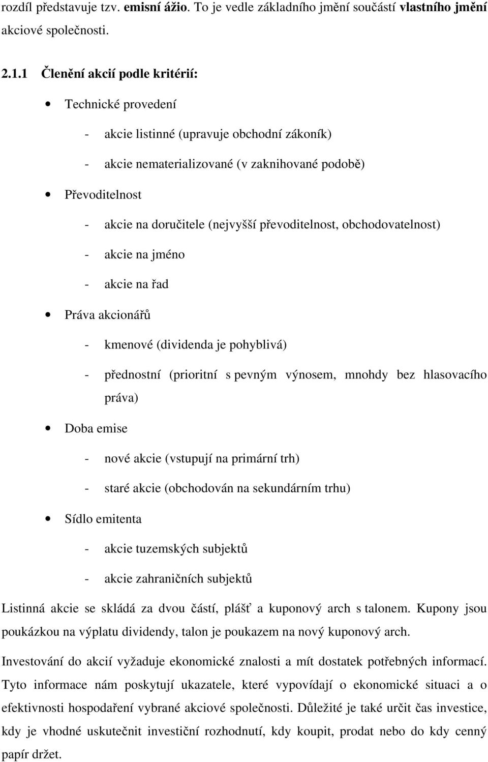 převoditelnost, obchodovatelnost) - akcie na jméno - akcie na řad Práva akcionářů - kmenové (dividenda je pohyblivá) - přednostní (prioritní s pevným výnosem, mnohdy bez hlasovacího práva) Doba emise