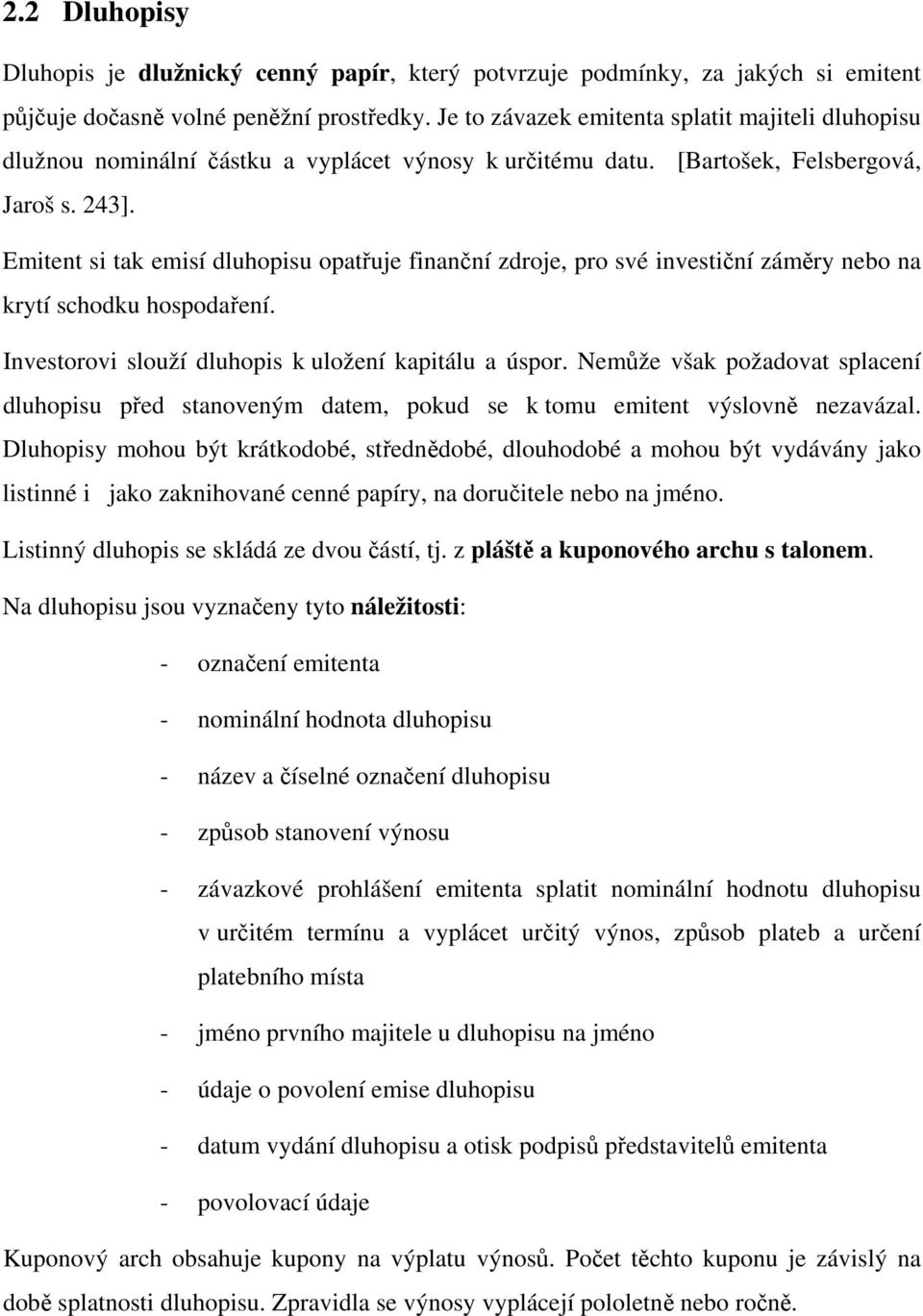 Emitent si tak emisí dluhopisu opatřuje finanční zdroje, pro své investiční záměry nebo na krytí schodku hospodaření. Investorovi slouží dluhopis k uložení kapitálu a úspor.