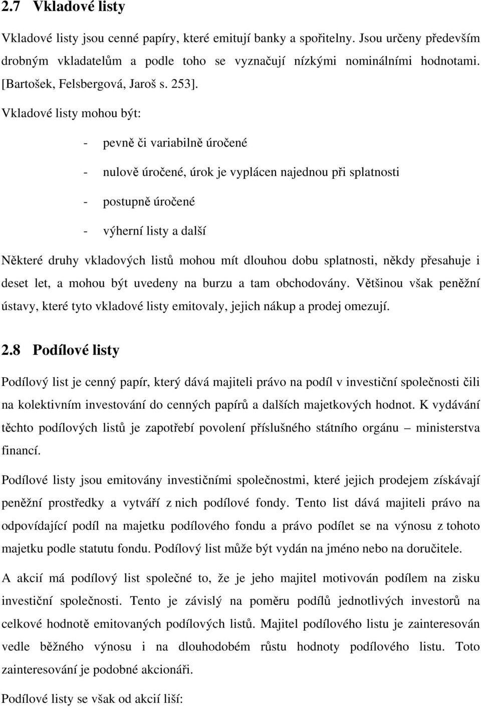 Vkladové listy mohou být: - pevně či variabilně úročené - nulově úročené, úrok je vyplácen najednou při splatnosti - postupně úročené - výherní listy a další Některé druhy vkladových listů mohou mít