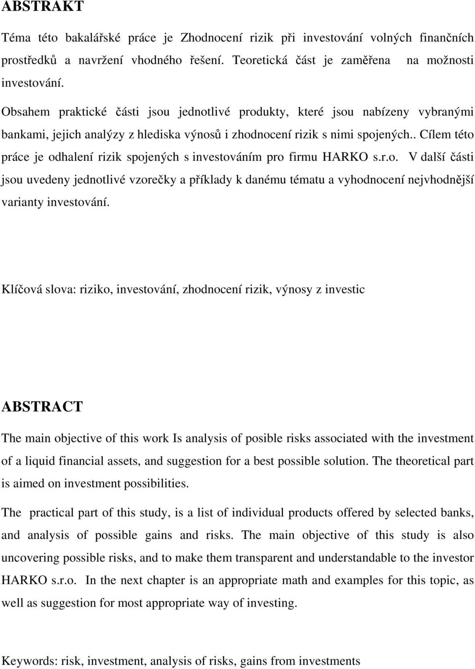 . Cílem této práce je odhalení rizik spojených s investováním pro firmu HARKO s.r.o. V další části jsou uvedeny jednotlivé vzorečky a příklady k danému tématu a vyhodnocení nejvhodnější varianty investování.