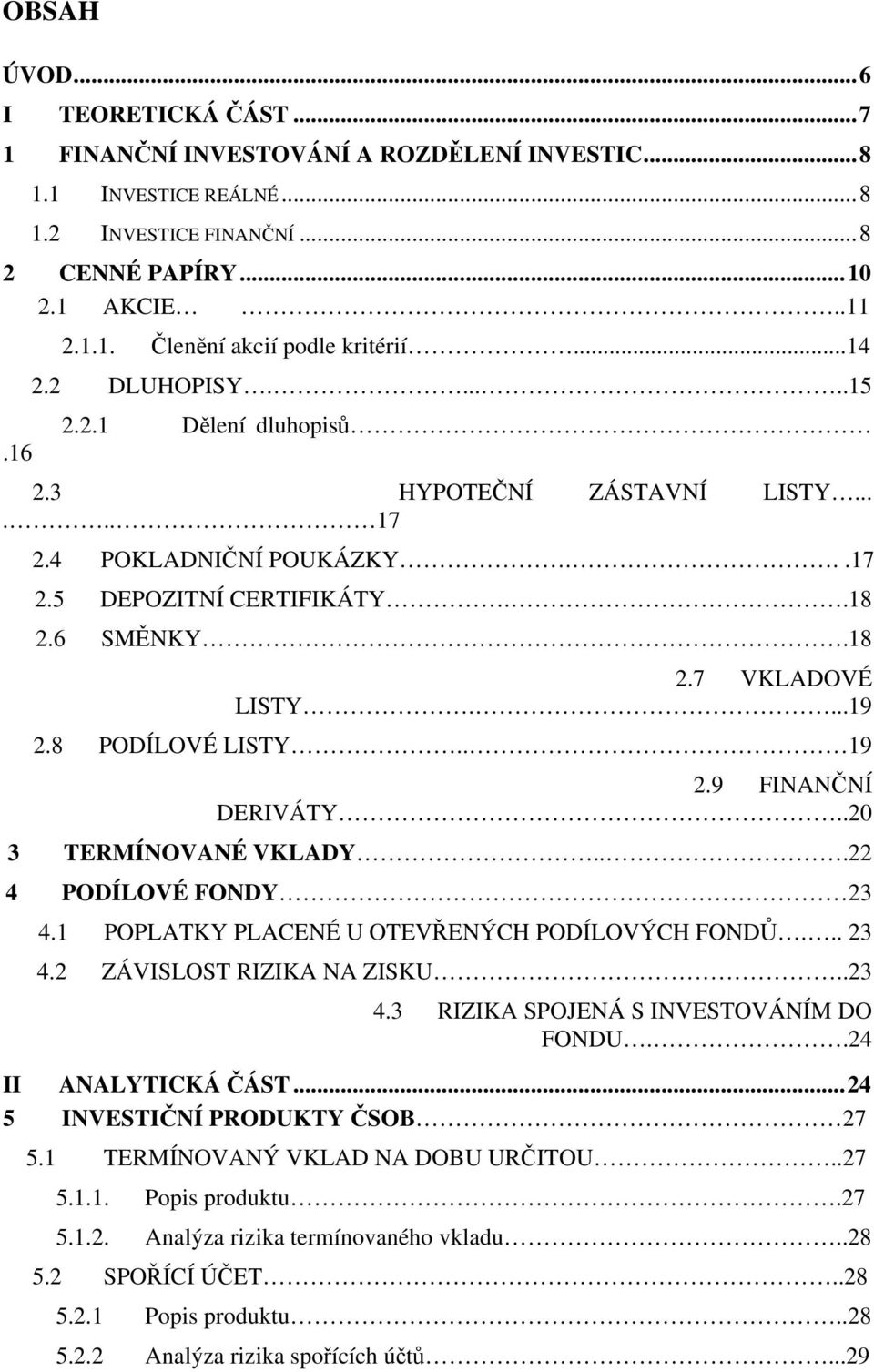 8 PODÍLOVÉ LISTY.. 19 2.9 FINANČNÍ DERIVÁTY..20 3 TERMÍNOVANÉ VKLADY...22 4 PODÍLOVÉ FONDY 23 4.1 POPLATKY PLACENÉ U OTEVŘENÝCH PODÍLOVÝCH FONDŮ... 23 4.2 ZÁVISLOST RIZIKA NA ZISKU..23 4.3 RIZIKA SPOJENÁ S INVESTOVÁNÍM DO FONDU.