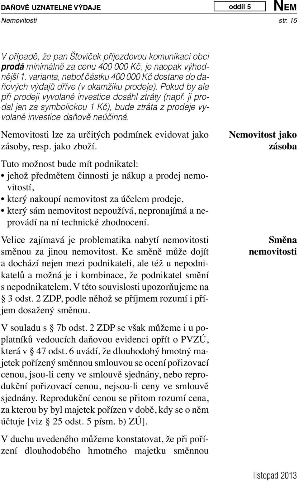 ji prodal jen za symbolickou 1 Kč), bude ztráta z prodeje vyvolané investice daňově neúčinná. lze za určitých podmínek evidovat jako zásoby, resp. jako zboží.