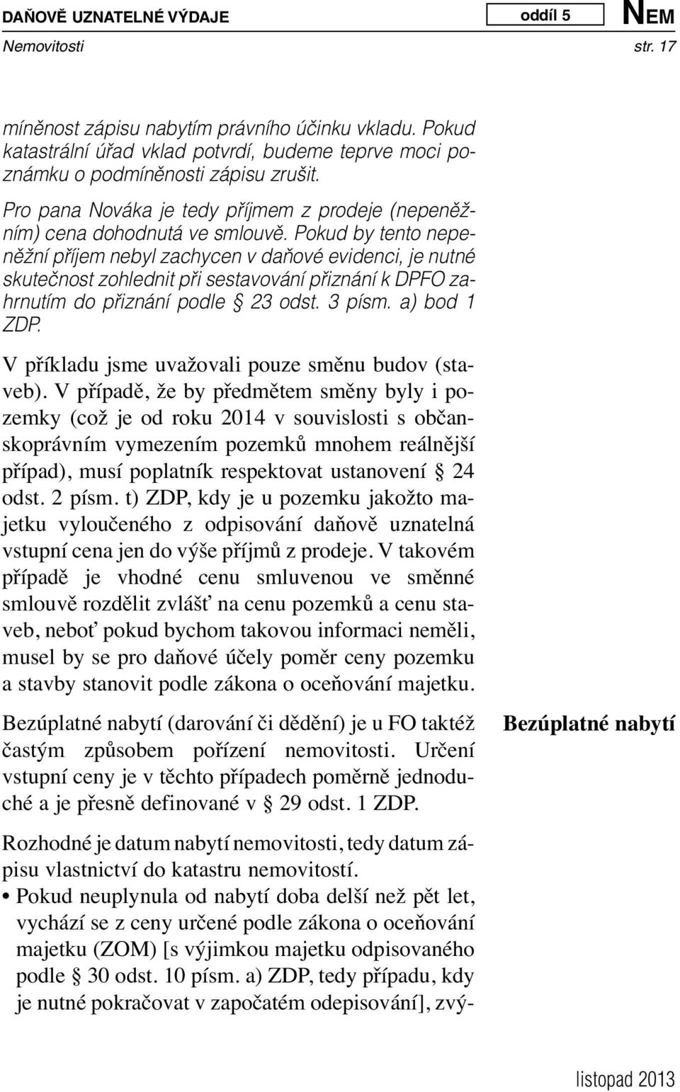 Pokud by tento nepeněžní příjem nebyl zachycen v daňové evidenci, je nutné skutečnost zohlednit při sestavování přiznání k DPFO zahrnutím do přiznání podle 23 odst. 3 písm. a) bod 1 ZDP.