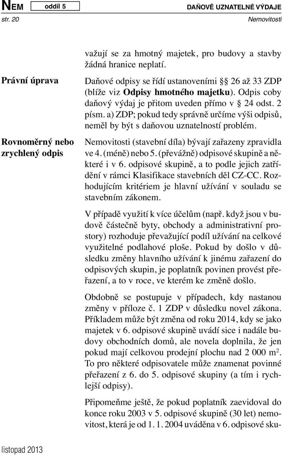 a) ZDP; pokud tedy správně určíme výši odpisů, neměl by být s daňovou uznatelností problém. (stavební díla) bývají zařazeny zpravidla ve 4. (méně) nebo 5. (převážně) odpisové skupině a některé i v 6.