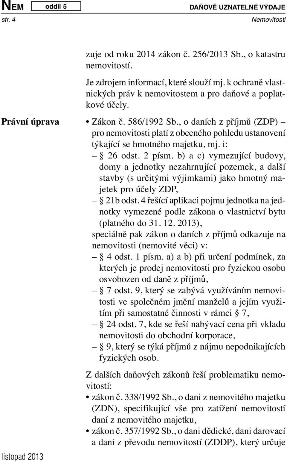 , o daních z příjmů (ZDP) pro nemovitosti platí z obecného pohledu ustanovení týkající se hmotného majetku, mj. i: 26 odst. 2 písm.