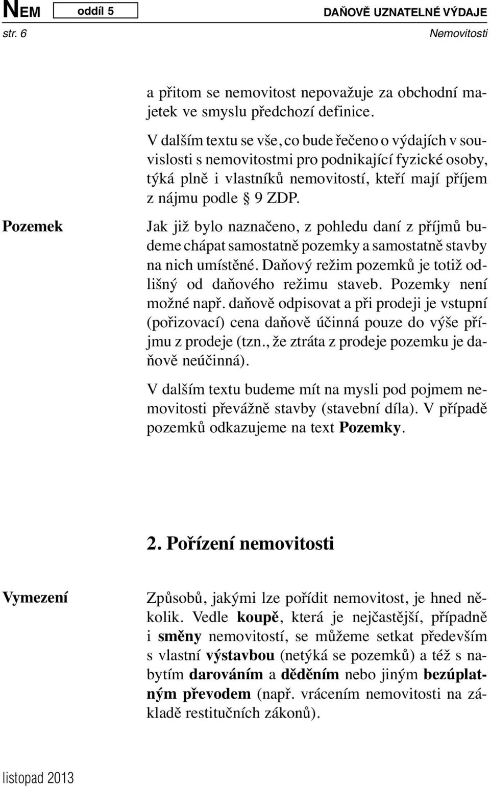 Jak již bylo naznačeno, z pohledu daní z příjmů budeme chápat samostatně pozemky a samostatně stavby na nich umístěné. Daňový režim pozemků je totiž odlišný od daňového režimu staveb.