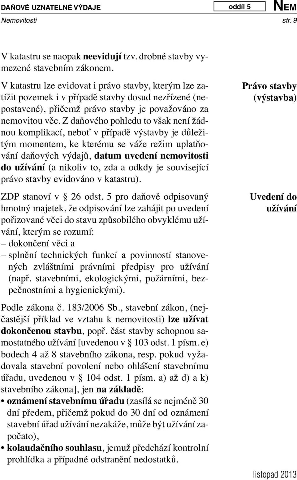 Z daňového pohledu to však není žádnou komplikací, neboť v případě výstavby je důležitým momentem, ke kterému se váže režim uplatňování daňových výdajů, datum uvedení nemovitosti do užívání (a