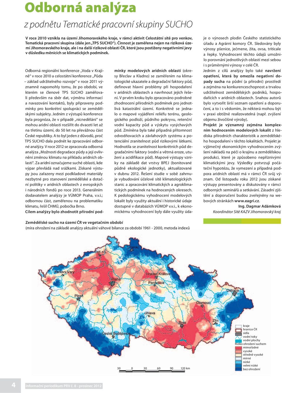 Odborná regionální konference Voda v Krajině v roce 2010 a celostátní konference Půda základ udržitelného rozvoje v roce 2011 významně napomohly tomu, že po období, ve kterém se členové TPS SUCHO