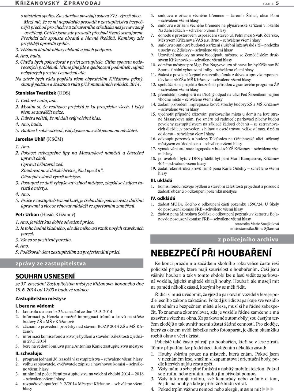 Přechází zde spousta občanů a hlavně školáků. Kamiony zde projíždějí opravdu rychle. 3. Většinou kladné ohlasy občanů a jejich podpora. 4. Ano, budu. 5. Chtěla bych pokračovat v práci zastupitele.