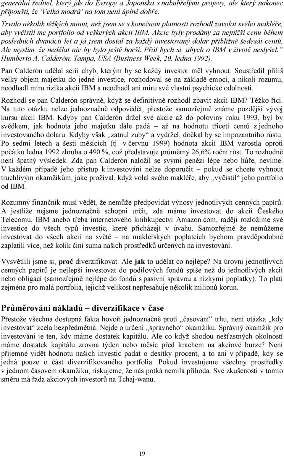 Akcie byly prodány za nejnižší cenu během posledních dvanácti let a já jsem dostal za každý investovaný dolar přibližně šedesát centů. Ale myslím, že nedělat nic by bylo ještě horší.