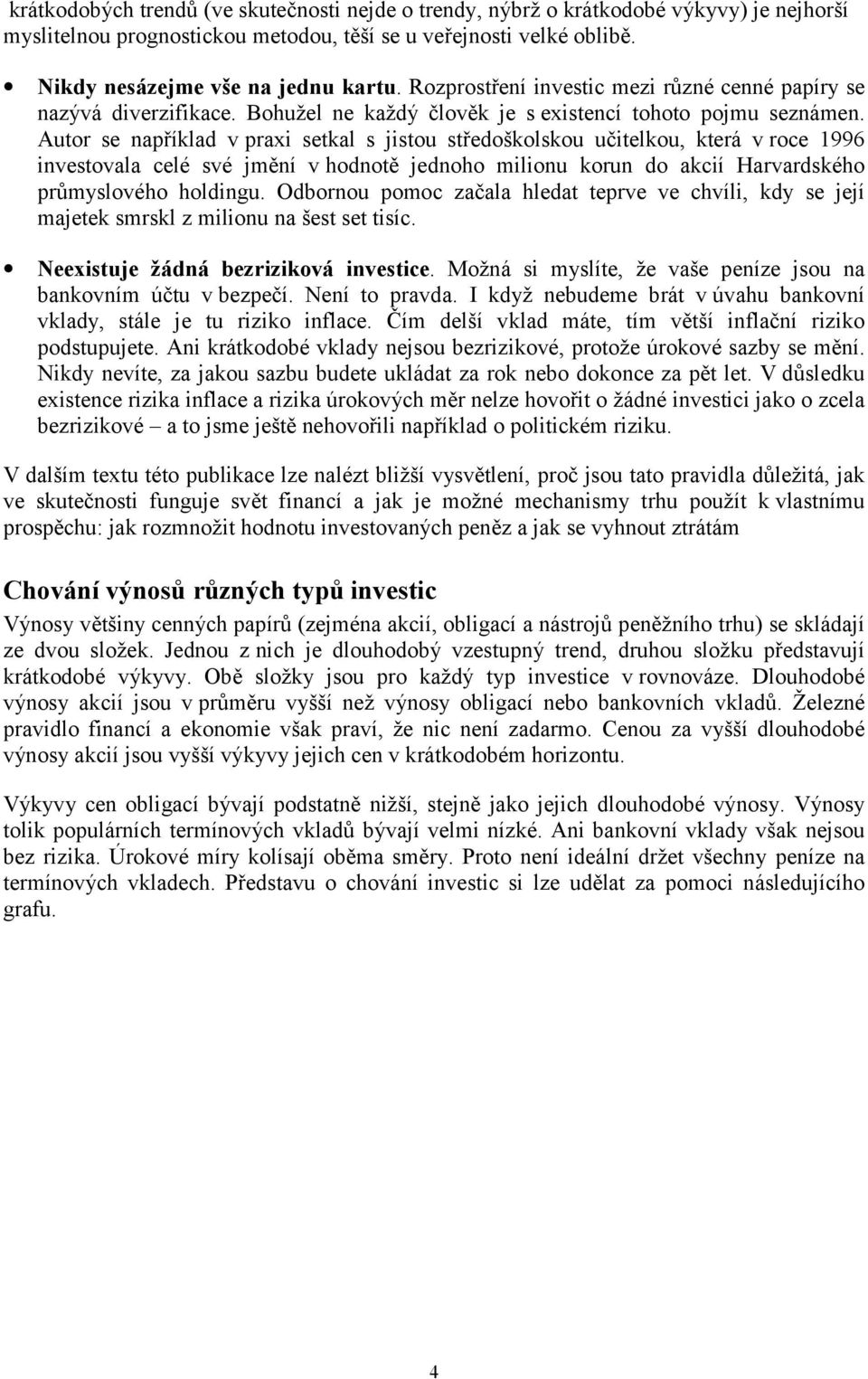 Autor se například v praxi setkal s jistou středoškolskou učitelkou, která v roce 1996 investovala celé své jmění v hodnotě jednoho milionu korun do akcií Harvardského průmyslového holdingu.