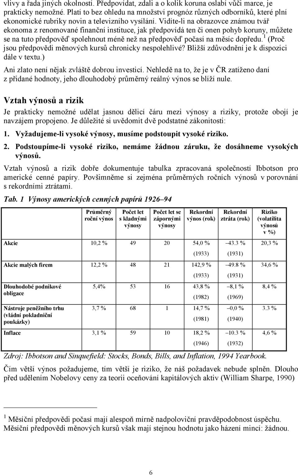 Vidíte-li na obrazovce známou tvář ekonoma z renomované finanční instituce, jak předpovídá ten či onen pohyb koruny, můžete se na tuto předpověď spolehnout méně než na předpověď počasí na měsíc