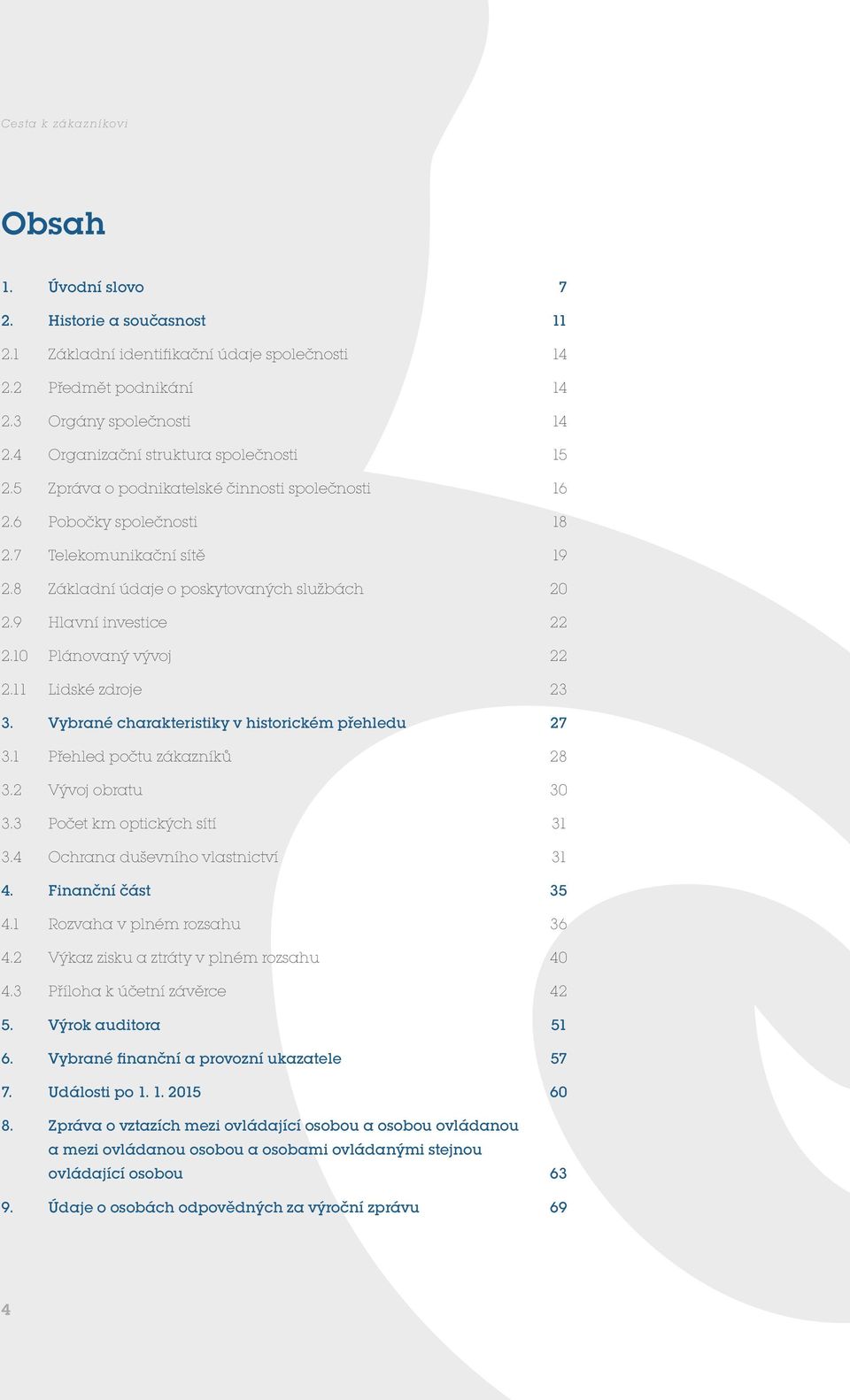 9 Hlavní investice 22 2.10 Plánovaný vývoj 22 2.11 Lidské zdroje 23 3. Vybrané charakteristiky v historickém přehledu 27 3.1 Přehled počtu zákazníků 28 3.2 Vývoj obratu 30 3.